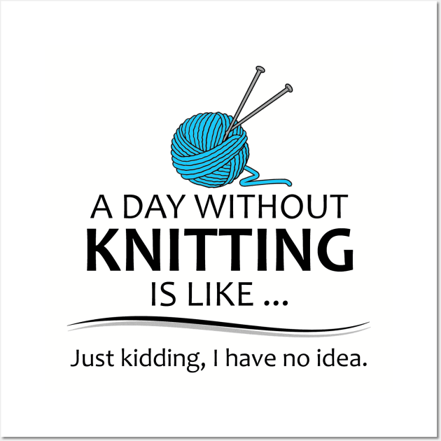 Knitting Gifts for Knitters - A Day Without Knitting is Like... Wall Art by merkraht